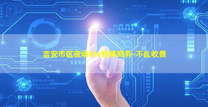 吉安市区夜场ktv招聘商务-不乱收费